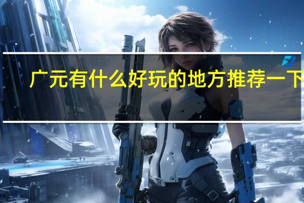 广元有什么好玩的地方推荐一下呗