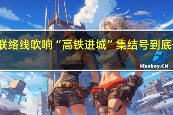 广南联络线吹响“高铁进城”集结号 到底什么情况嘞