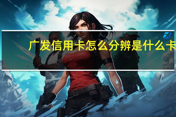 广发信用卡怎么分辨是什么卡（广发信用卡怎么分期付款）