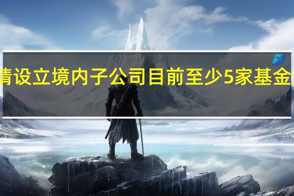 广发基金申请设立境内子公司 目前至少5家基金进入监管审批流程