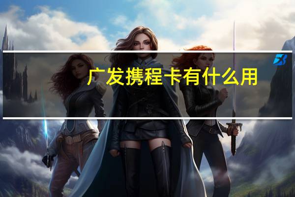 广发携程卡有什么用（广发银行携程联名信用卡一般额度是多少）
