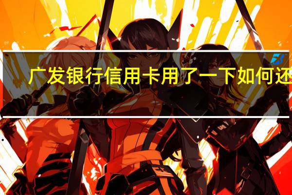 广发银行信用卡用了一下如何还款（广发银行信用卡还款知识广发银行信用卡还款技巧）