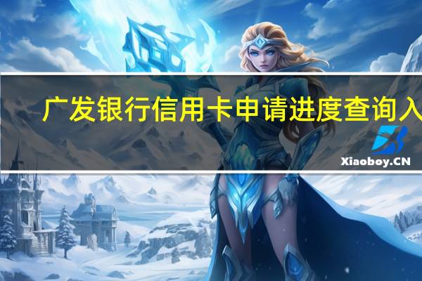 广发银行信用卡申请进度查询入口（广发银行信用卡申请进度查询）
