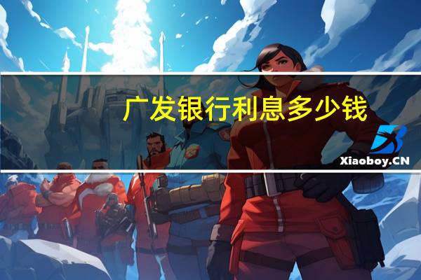 广发银行利息多少钱（广发银行利息多少定期）