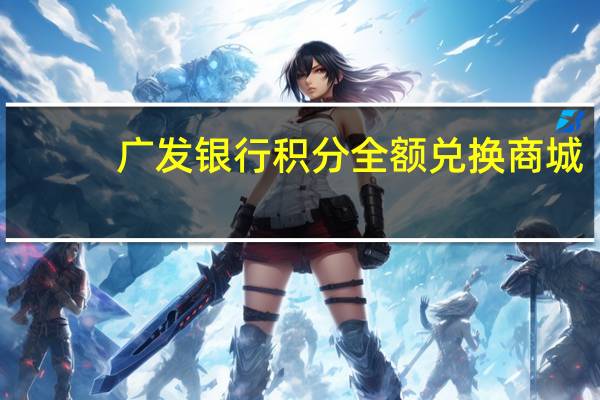 广发银行积分全额兑换商城（广发银行积分怎么免费兑换）