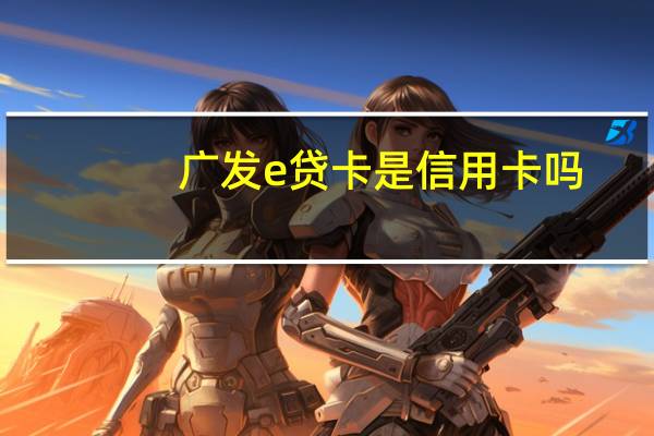 广发e贷卡是信用卡吗