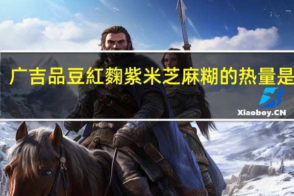 广吉 品豆 紅麴紫米芝麻糊的热量是多少