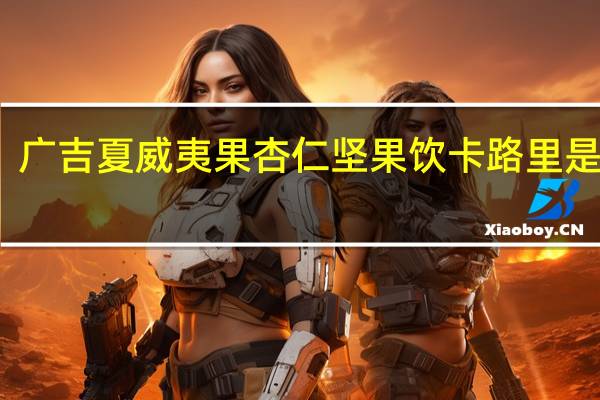 广吉 夏威夷果杏仁 坚果饮卡路里是多少