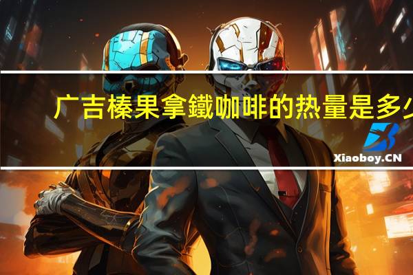 广吉 榛果拿鐵咖啡的热量是多少