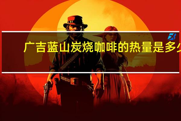 广吉 蓝山炭烧咖啡的热量是多少