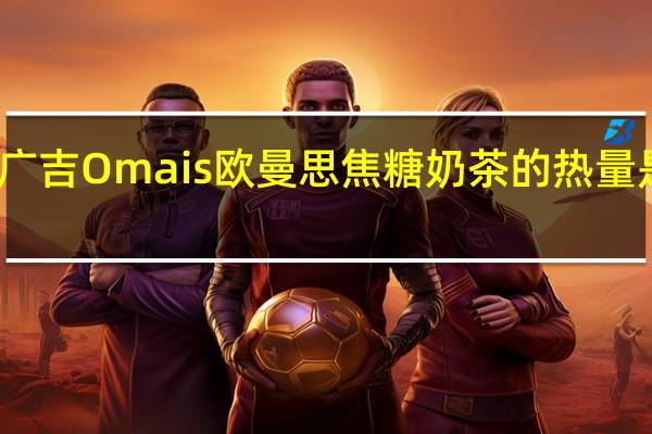 广吉 Omais欧曼思焦糖奶茶的热量是多少
