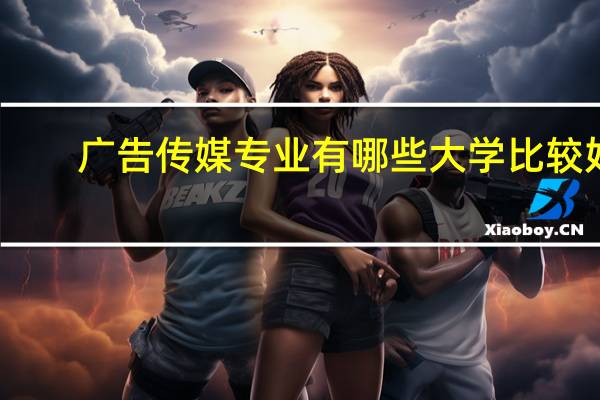 广告传媒专业有哪些大学比较好