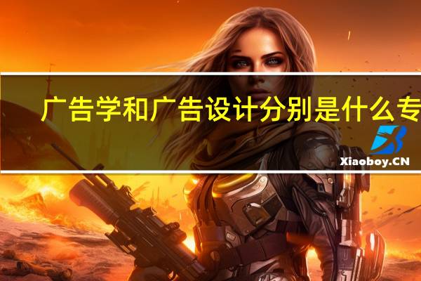 广告学和广告设计分别是什么专业，有哪些名称
