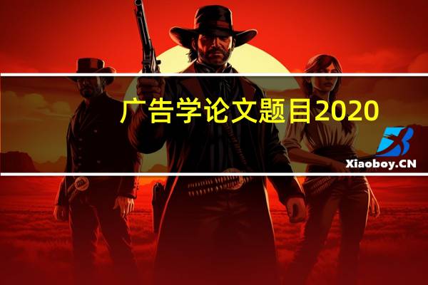 广告学论文题目2020(广告学论文题目)
