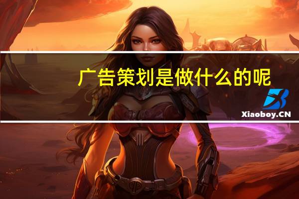 广告策划是做什么的呢(广告策划是做什么的)
