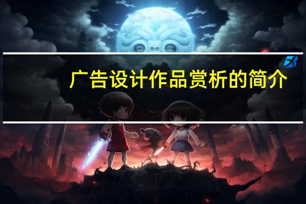 广告设计作品赏析的简介_经典广告设计与欣赏作品摘要