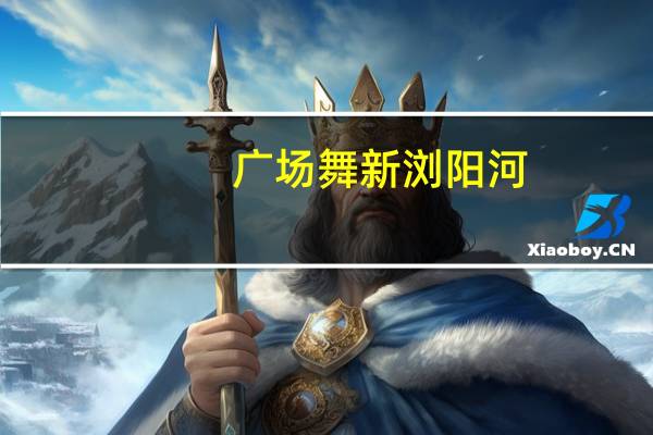 广场舞新浏阳河（广场舞浏阳河）