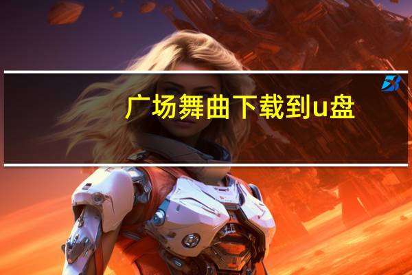 广场舞曲下载到u盘(如何将舞曲下载到u盘)