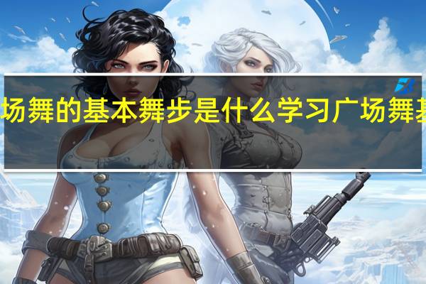 广场舞的基本舞步是什么 学习广场舞基本动作