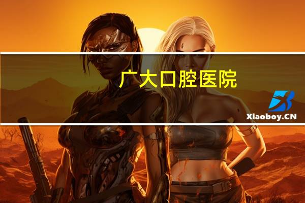 广大口腔医院，广州广大口腔医院有多少个分院