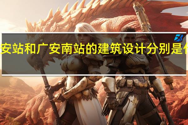 广安站和广安南站的建筑设计分别是什么风格