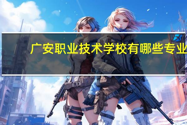 广安职业技术学校有哪些专业