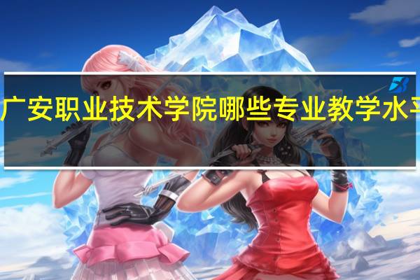 广安职业技术学院哪些专业教学水平较高