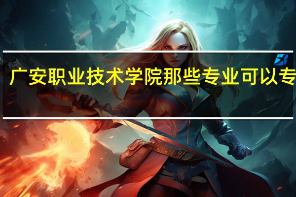 广安职业技术学院那些专业可以专升本