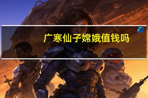 广寒仙子嫦娥值钱吗（广寒仙子嫦娥好吗）