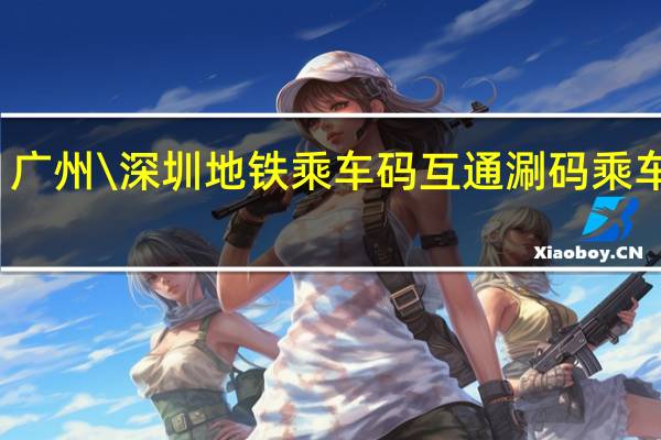 广州\深圳地铁乘车码互通涮码乘车指南