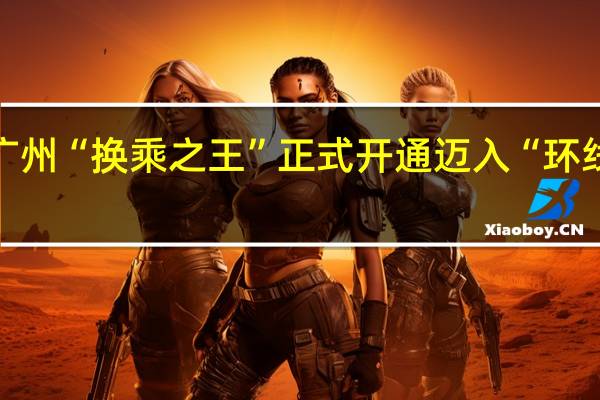 广州“换乘之王”正式开通 迈入“环线时代”