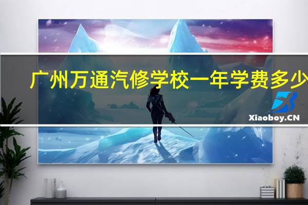广州万通汽修学校一年学费多少啊