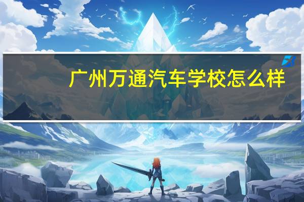 广州万通汽车学校怎么样