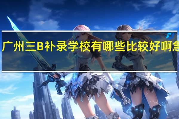广州三B补录学校有哪些比较好啊 急求啊