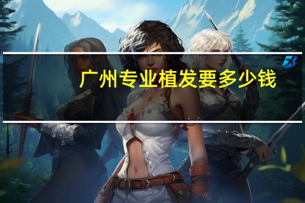 广州专业植发要多少钱？广州哪的植发医院好哪位朋友能给点意见