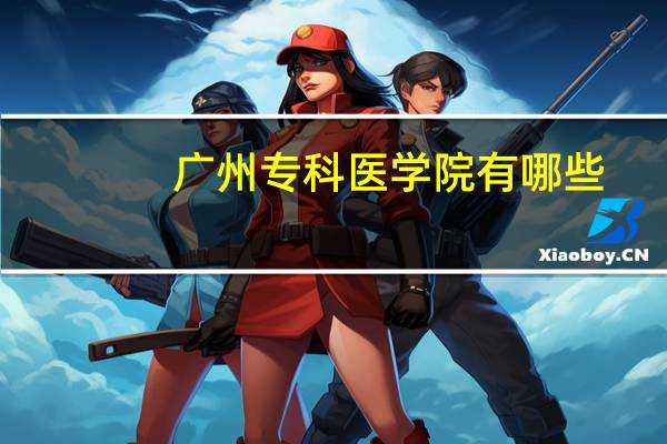 广州专科医学院有哪些（广州医学院专科专业）
