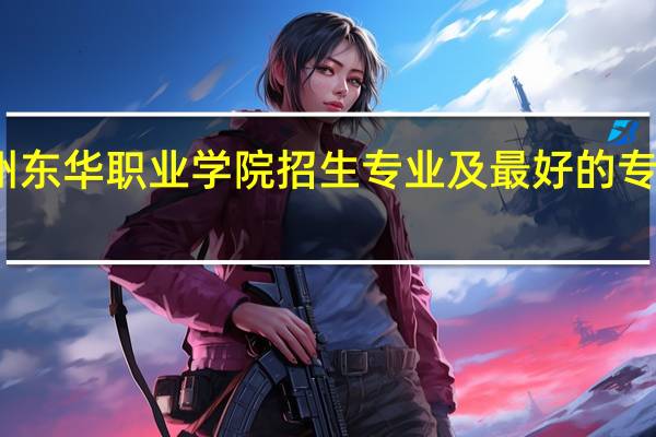 广州东华职业学院招生专业及最好的专业有哪些