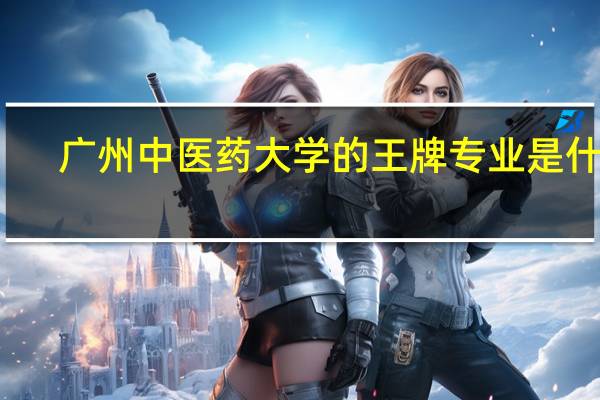 广州中医药大学的王牌专业是什么