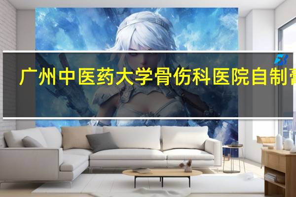 广州中医药大学骨伤科医院自制膏药（广州中医药大学附属骨伤科医院自制药）