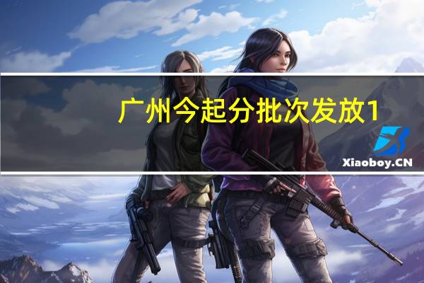 广州今起分批次发放1.3亿元消费券