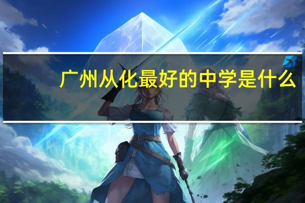 广州从化最好的中学是什么