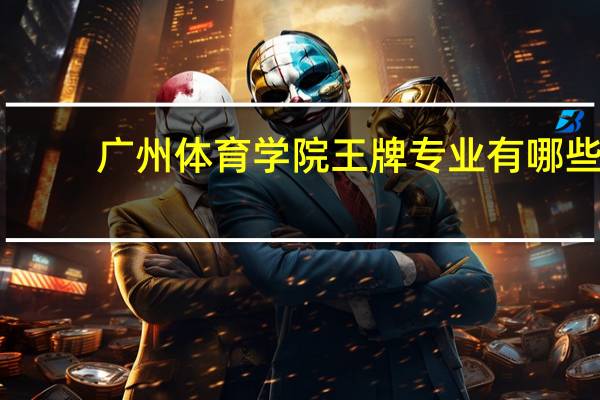 广州体育学院王牌专业有哪些