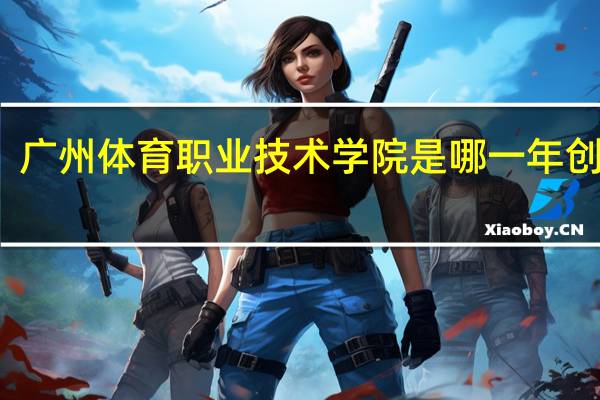 广州体育职业技术学院是哪一年创办的