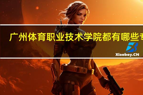 广州体育职业技术学院都有哪些专业