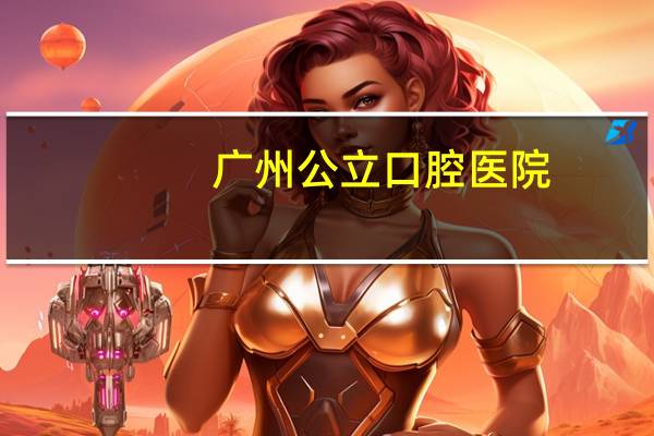 广州公立口腔医院(广州医学院口腔医院是公立医院吗)