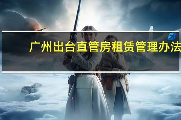 广州出台直管房租赁管理办法