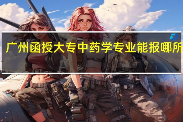 广州函授大专中药学专业能报哪所学校