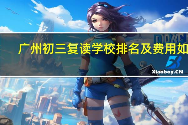广州初三复读学校排名及费用如何