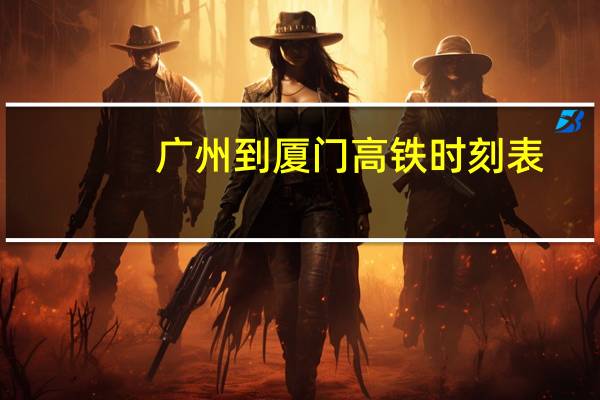 广州到厦门高铁时刻表（广州到厦门高铁）