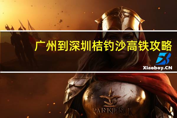 广州到深圳桔钓沙高铁攻略